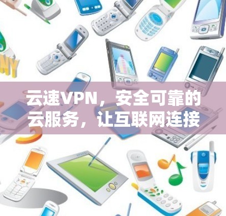 云速VPN，安全可靠的云服务，让互联网连接更顺畅