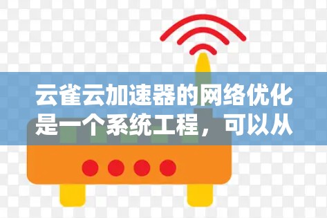 云雀云加速器的网络优化是一个系统工程，可以从以下几个方面入手，帮助用户提升网络性能，从而优化整个加速器的使用体验