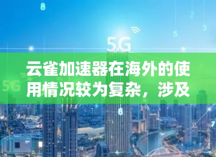 云雀加速器在海外的使用情况较为复杂，涉及多个方面，包括技术、安全性和用户需求等。以下是对云雀加速器在海外的使用情况的系统总结