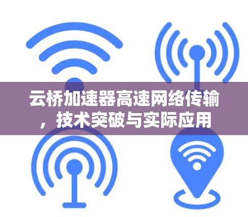 云桥加速器高速网络传输，技术突破与实际应用