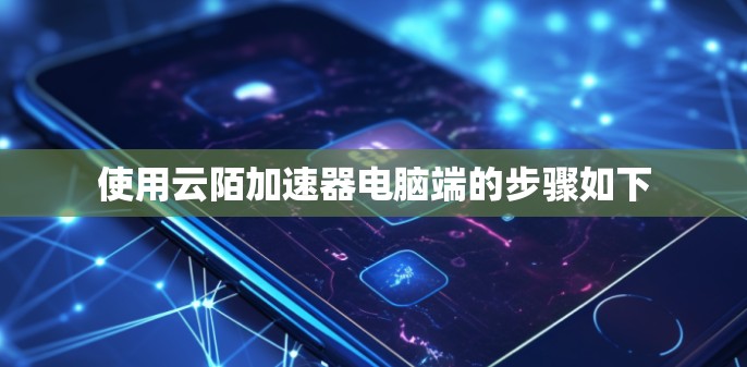使用云陌加速器电脑端的步骤如下