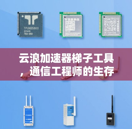 云浪加速器梯子工具，通信工程师的生存指南