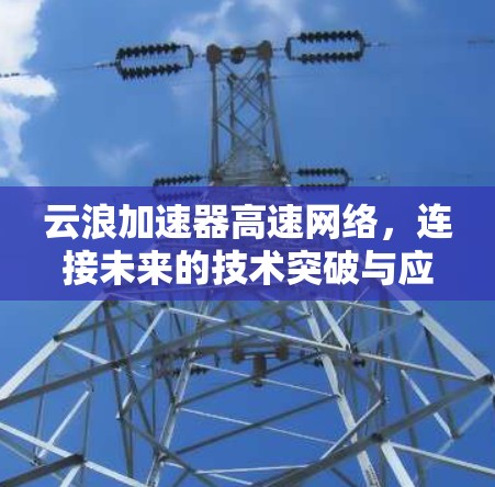 云浪加速器高速网络，连接未来的技术突破与应用
