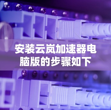 安装云岚加速器电脑版的步骤如下