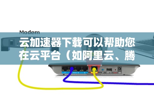 云加速器下载可以帮助您在云平台（如阿里云、腾讯云、华为云等）快速下载大量文件。以下是几种常用的云加速器下载链接，您可以根据自己的使用需求选择