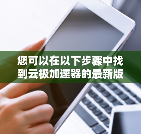 您可以在以下步骤中找到云极加速器的最新版本