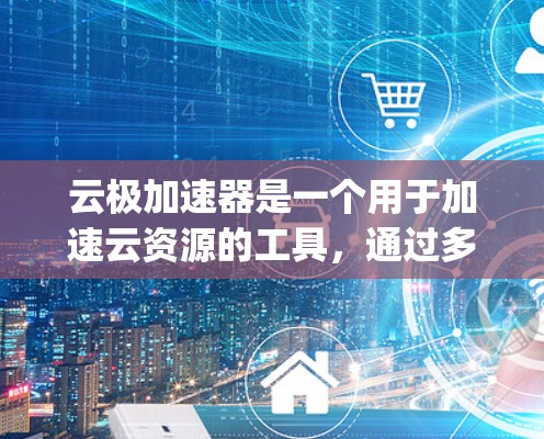 云极加速器是一个用于加速云资源的工具，通过多线程加速云服务器、VPS、云存储和云文件传输等。以下是一步-by-step的使用教程