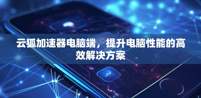云狐加速器电脑端，提升电脑性能的高效解决方案