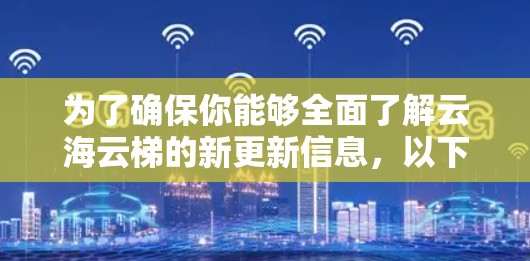 为了确保你能够全面了解云海云梯的新更新信息，以下是一些关键步骤和建议