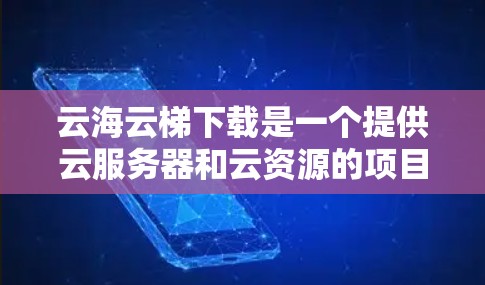云海云梯下载是一个提供云服务器和云资源的项目，旨在为用户提供在线学习平台。以下是对该项目的详细介绍