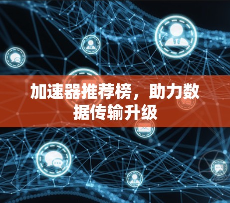 加速器推荐榜，助力数据传输升级