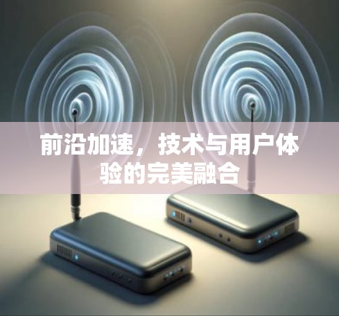 前沿加速，技术与用户体验的完美融合