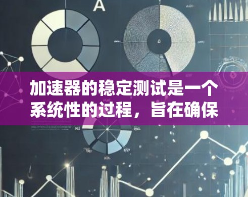 加速器的稳定测试是一个系统性的过程，旨在确保其在各种情况下的稳定运行和性能优化。以下是对加速器稳定测试的详细总结和步骤说明