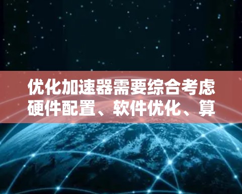 优化加速器需要综合考虑硬件配置、软件优化、算法优化、硬件加速策略以及测试验证等多方面因素。以下是一个逐步优化加速器的步骤指南