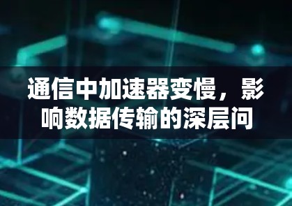 通信中加速器变慢，影响数据传输的深层问题