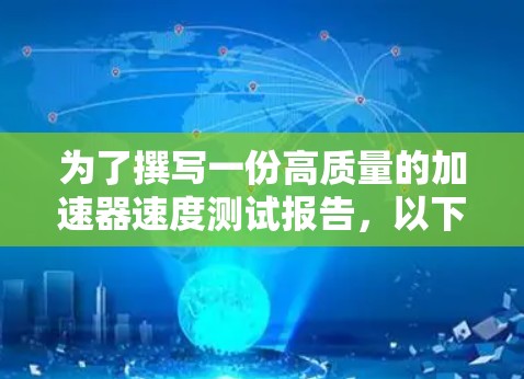 为了撰写一份高质量的加速器速度测试报告，以下是一步步的指导