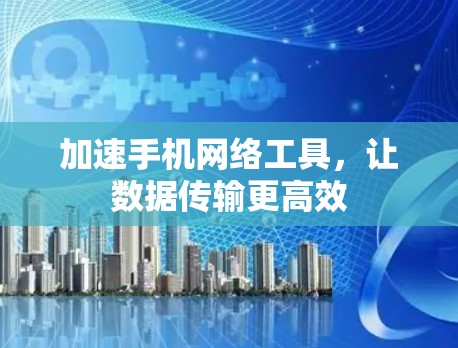 加速手机网络工具，让数据传输更高效