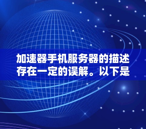 加速器手机服务器的描述存在一定的误解。以下是正确的信息
