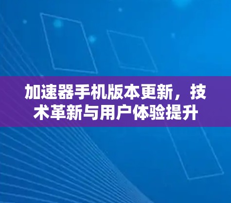 加速器手机版本更新，技术革新与用户体验提升
