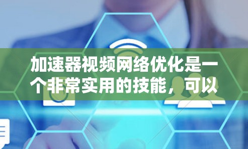 加速器视频网络优化是一个非常实用的技能,可以帮助你提升视频加载速度和体验。以下是一些关于加速器视频网络优化的常见问题和解决方案 加速器视频网络优化是一个非常实用的技能,可以帮助你提升视频加载速度和体验。以下是一些关于加速器视频网络优化的常见问题和解决方案
