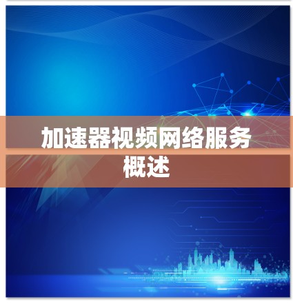 加速器视频网络服务概述 加速器视频网络服务概述