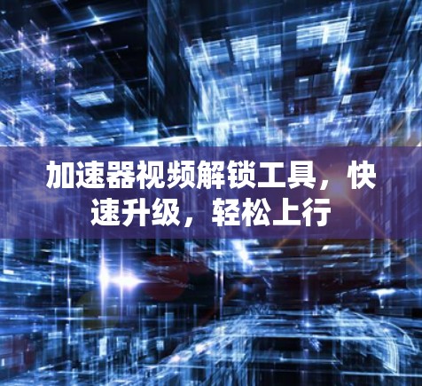 加速器视频解锁工具，快速升级，轻松上行