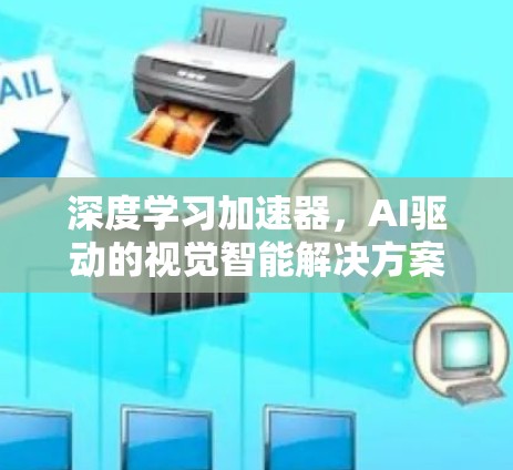 深度学习加速器，AI驱动的视觉智能解决方案