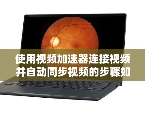 使用视频加速器连接视频并自动同步视频的步骤如下