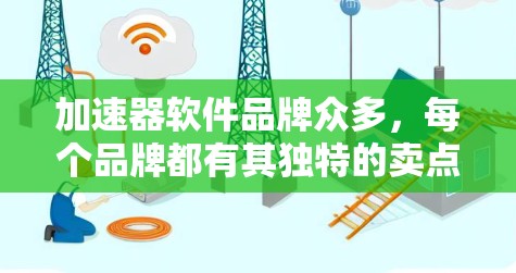 加速器软件品牌众多，每个品牌都有其独特的卖点和适用场景，因此选择合适的品牌取决于用户的使用习惯和需求。以下是几个推荐的品牌及其适用场景