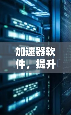 加速器软件，提升效率，助力创新