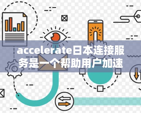 accelerate日本连接服务是一个帮助用户加速网络连接的工具，主要针对中国用户。以下是对该服务的综合分析