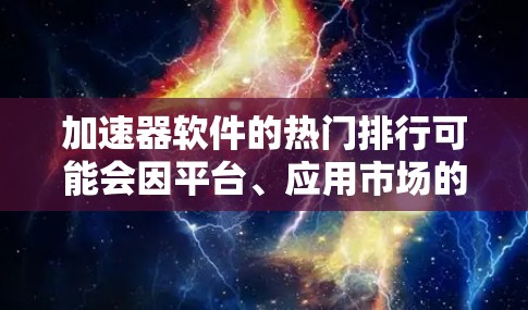 加速器软件的热门排行可能会因平台、应用市场的变化而有所不同，但以下是一些常见的热门工具和软件，主要根据其功能、性能和用户评价来排序
