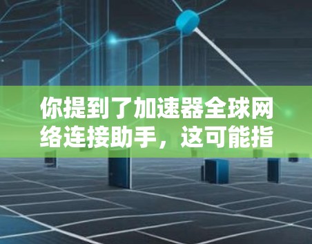 你提到了加速器全球网络连接助手，这可能指的是加速器软件或工具，用于连接到全球网络或加速某些网络连接。以下是一个分步的指导，帮助你使用加速器进行全球网络连接和加速