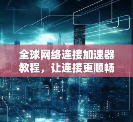 全球网络连接加速器教程，让连接更顺畅