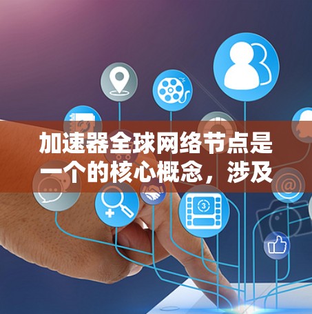 加速器全球网络节点是一个的核心概念，涉及多个加速器共同工作在一个网络节点上，提升深度学习模型的训练效率。以下是对其的详细分析