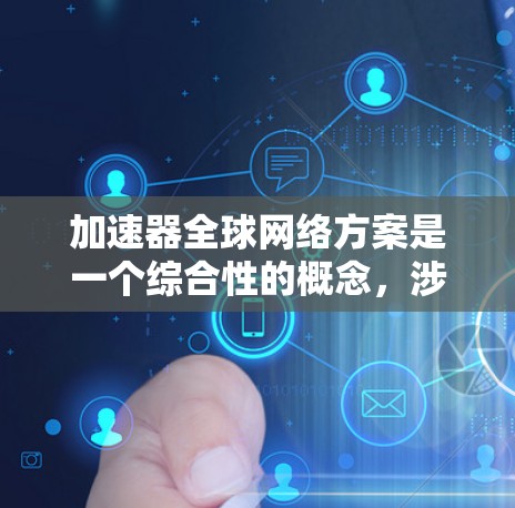 加速器全球网络方案是一个综合性的概念，涉及多个领域的优化和融合，旨在提升全球网络的效率和性能。以下是对该概念的详细分析和总结