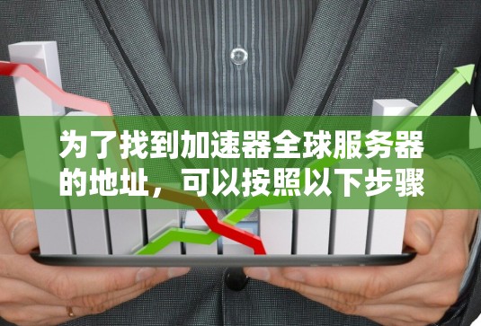 为了找到加速器全球服务器的地址，可以按照以下步骤进行